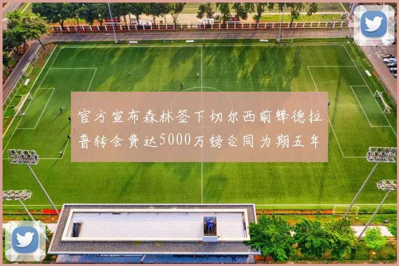 官方宣布森林签下切尔西前锋德拉普转会费达5000万镑合同为期五年