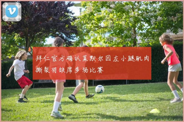 拜仁官方确认莱默尔因左小腿肌肉撕裂将缺席多场比赛
