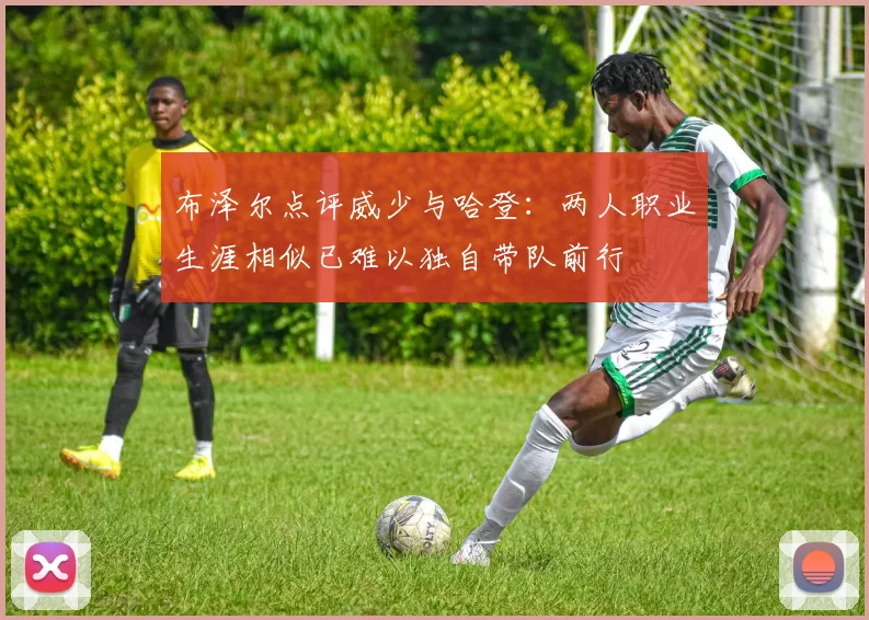 布泽尔点评威少与哈登：两人职业生涯相似已难以独自带队前行