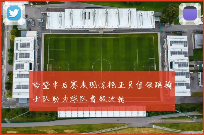 哈登季后赛表现惊艳正负值领跑骑士队助力球队晋级次轮