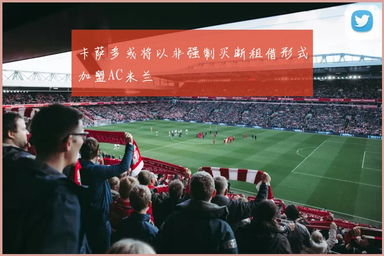 卡萨多或将以非强制买断租借形式加盟AC米兰