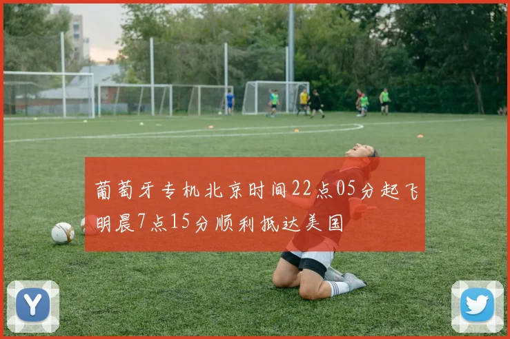 葡萄牙专机北京时间22点05分起飞明晨7点15分顺利抵达美国
