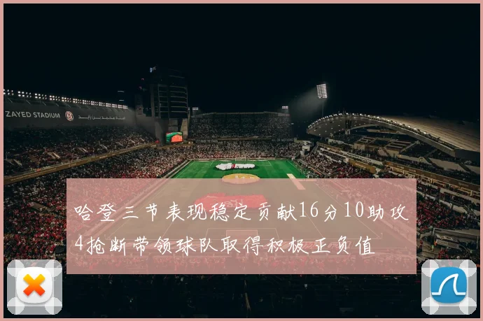 哈登三节表现稳定贡献16分10助攻4抢断带领球队取得积极正负值