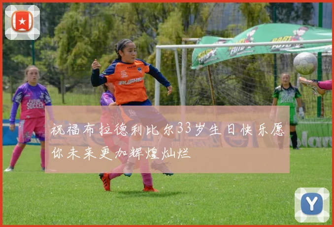 祝福布拉德利比尔33岁生日快乐愿你未来更加辉煌灿烂