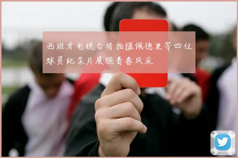西班牙电视台将拍摄佩德里等四位球员纪录片展现青春风采
