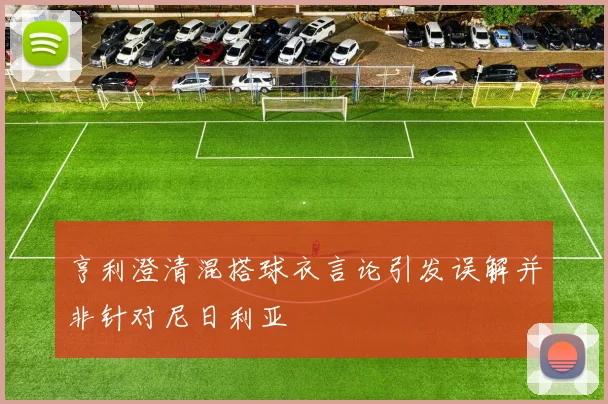 亨利澄清混搭球衣言论引发误解并非针对尼日利亚