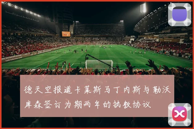 德天空报道卡莱斯马丁内斯与勒沃库森签订为期两年的执教协议